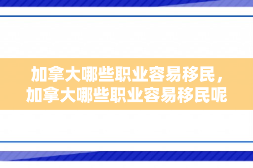 加拿大哪些职业容易移民，加拿大哪些职业容易移民呢