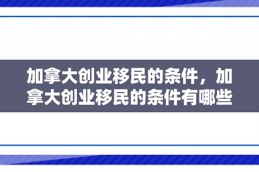 加拿大创业移民的条件，加拿大创业移民的条件有哪些?