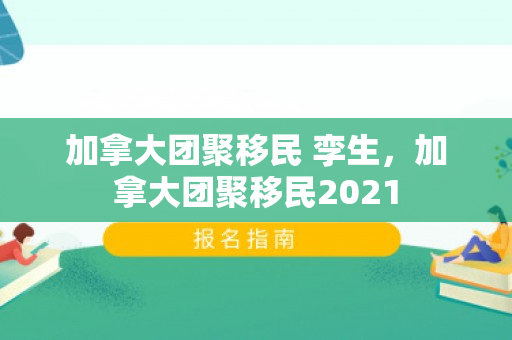 加拿大团聚移民 孪生，加拿大团聚移民2021