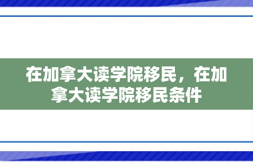 在加拿大读学院移民，在加拿大读学院移民条件