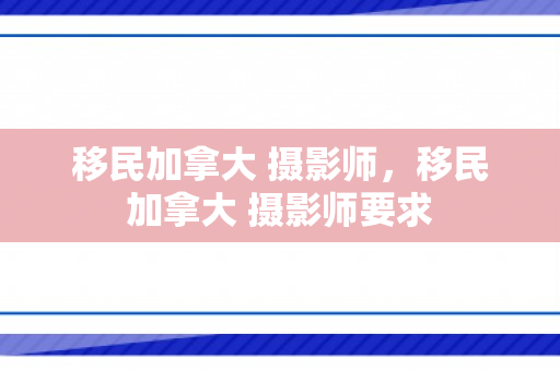 移民加拿大 摄影师，移民加拿大 摄影师要求