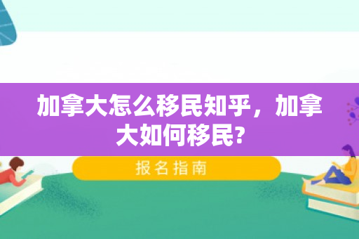 加拿大怎么移民知乎，加拿大如何移民?