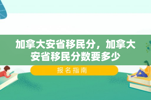 加拿大安省移民分，加拿大安省移民分数要多少