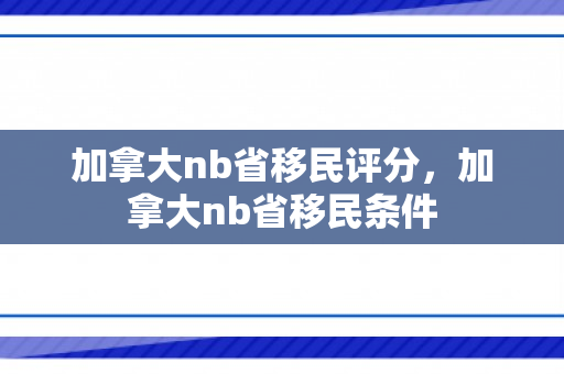 加拿大nb省移民评分，加拿大nb省移民条件