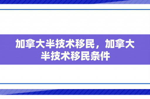 加拿大半技术移民，加拿大半技术移民条件