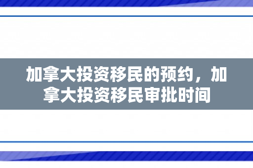 加拿大投资移民的预约，加拿大投资移民审批时间