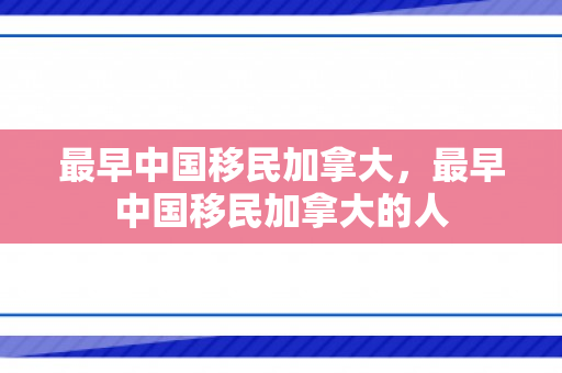 最早中国移民加拿大，最早中国移民加拿大的人