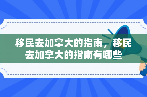 移民去加拿大的指南，移民去加拿大的指南有哪些