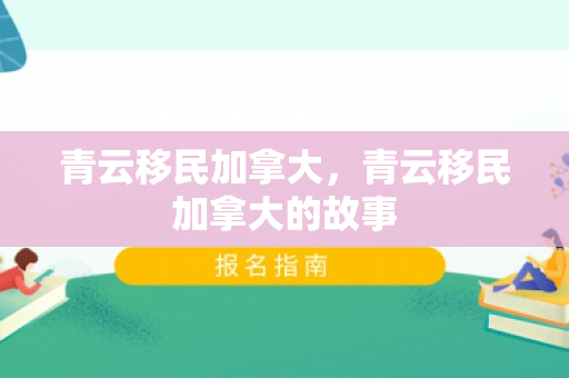 青云移民加拿大，青云移民加拿大的故事