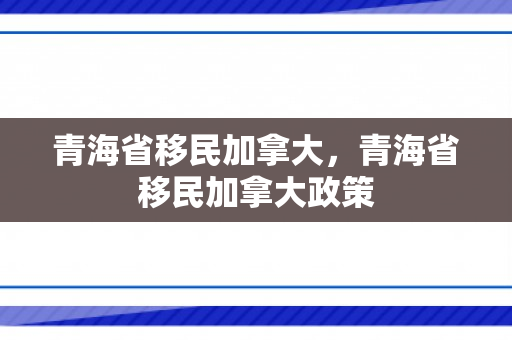 青海省移民加拿大，青海省移民加拿大政策