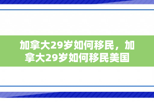 加拿大29岁如何移民，加拿大29岁如何移民美国