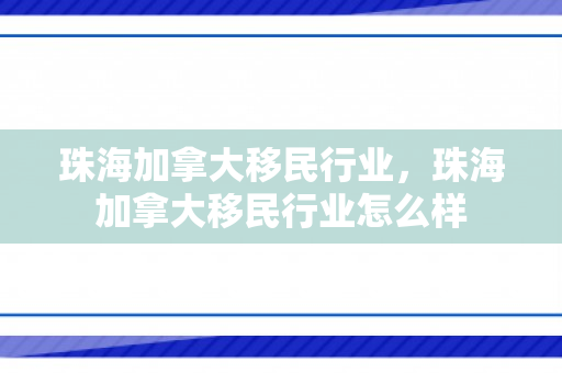 珠海加拿大移民行业，珠海加拿大移民行业怎么样