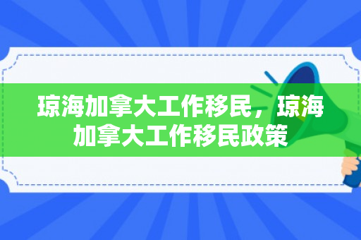 琼海加拿大工作移民，琼海加拿大工作移民政策