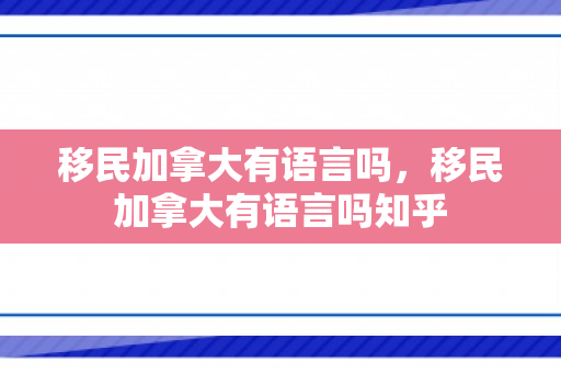 移民加拿大有语言吗，移民加拿大有语言吗知乎