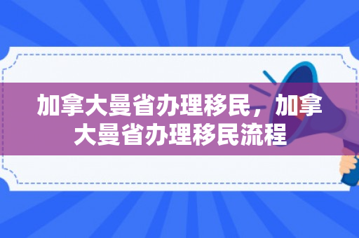 加拿大曼省办理移民，加拿大曼省办理移民流程
