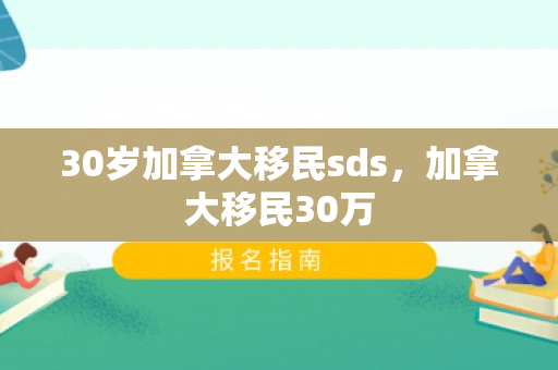 30岁加拿大移民sds，加拿大移民30万