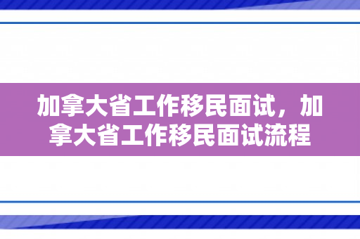 加拿大省工作移民面试，加拿大省工作移民面试流程