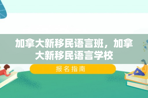 加拿大新移民语言班，加拿大新移民语言学校