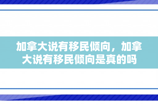 加拿大说有移民倾向，加拿大说有移民倾向是真的吗