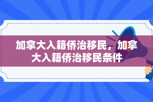 加拿大入籍侨治移民，加拿大入籍侨治移民条件