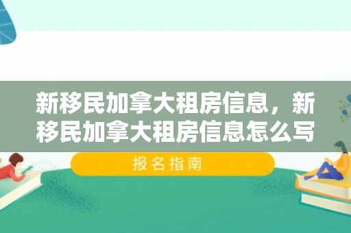 新移民加拿大租房信息，新移民加拿大租房信息怎么写