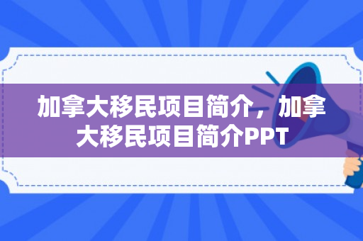 加拿大移民项目简介，加拿大移民项目简介PPT