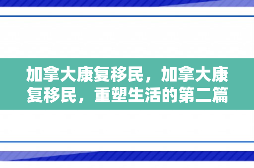加拿大康复移民，加拿大康复移民，重塑生活的第二篇章