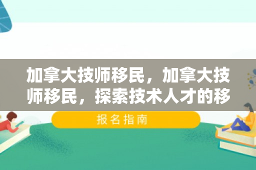 加拿大技师移民，加拿大技师移民，探索技术人才的移民之路