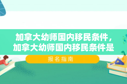 加拿大幼师国内移民条件，加拿大幼师国内移民条件是什么