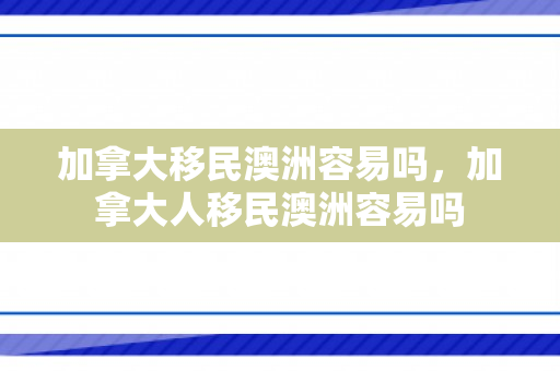 加拿大移民澳洲容易吗，加拿大人移民澳洲容易吗