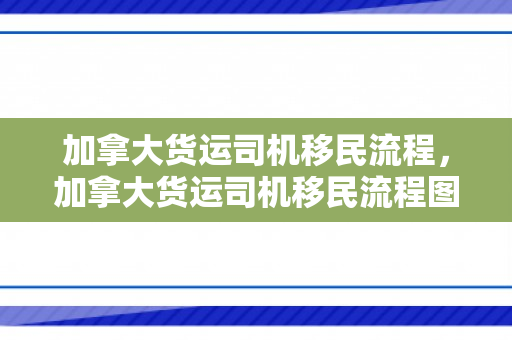 加拿大货运司机移民流程，加拿大货运司机移民流程图