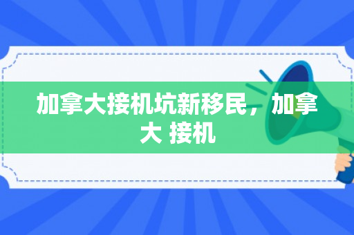 加拿大接机坑新移民，加拿大 接机