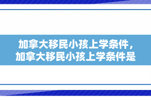 加拿大移民小孩上学条件，加拿大移民小孩上学条件是什么