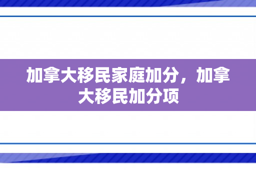 加拿大移民家庭加分，加拿大移民加分项
