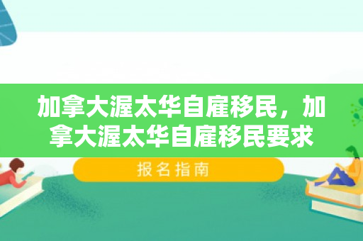 加拿大渥太华自雇移民，加拿大渥太华自雇移民要求