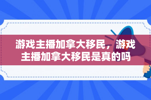 游戏主播加拿大移民，游戏主播加拿大移民是真的吗