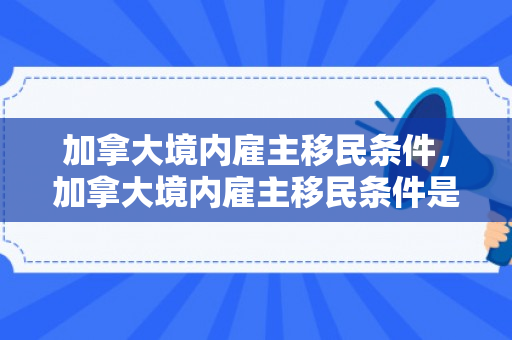 加拿大境内雇主移民条件，加拿大境内雇主移民条件是什么
