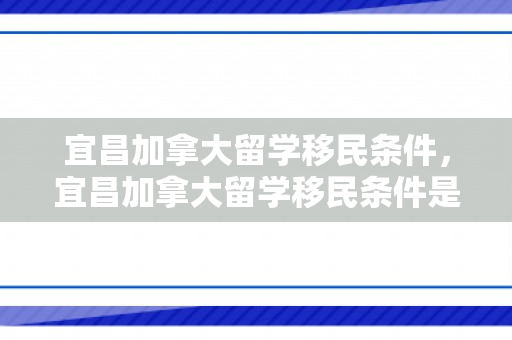 宜昌加拿大留学移民条件，宜昌加拿大留学移民条件是什么