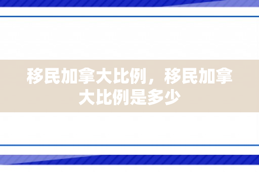 移民加拿大比例，移民加拿大比例是多少