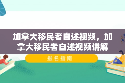 加拿大移民者自述视频，加拿大移民者自述视频讲解