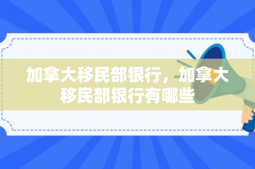 加拿大移民部银行，加拿大移民部银行有哪些