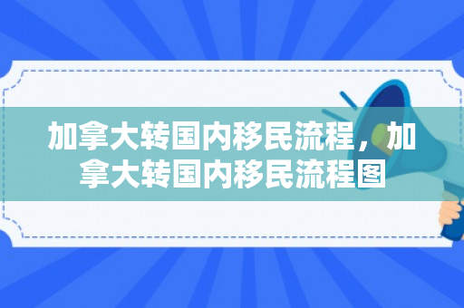 加拿大转国内移民流程，加拿大转国内移民流程图