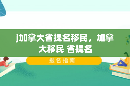 j加拿大省提名移民，加拿大移民 省提名