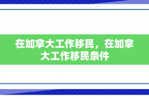 在加拿大工作移民，在加拿大工作移民条件
