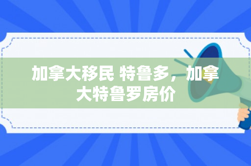 加拿大移民 特鲁多，加拿大特鲁罗房价
