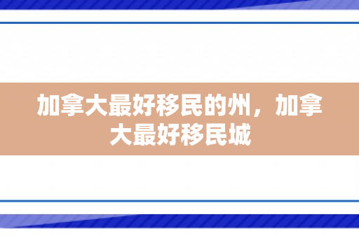 加拿大最好移民的州，加拿大最好移民城