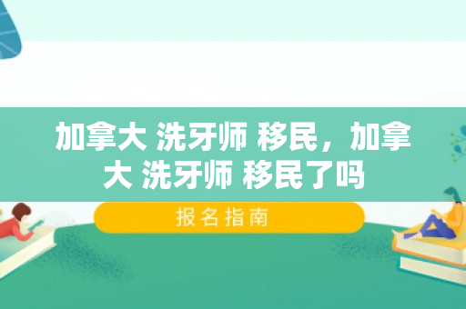 加拿大 洗牙师 移民，加拿大 洗牙师 移民了吗