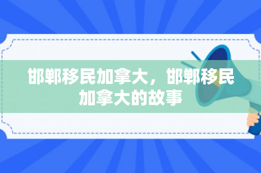 邯郸移民加拿大，邯郸移民加拿大的故事