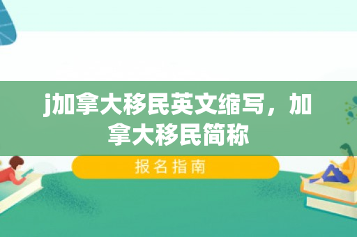 j加拿大移民英文缩写，加拿大移民简称