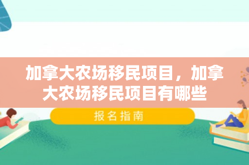 加拿大农场移民项目，加拿大农场移民项目有哪些
